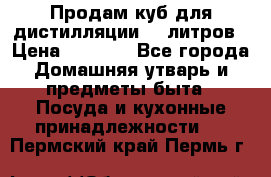 Продам куб для дистилляции 35 литров › Цена ­ 6 000 - Все города Домашняя утварь и предметы быта » Посуда и кухонные принадлежности   . Пермский край,Пермь г.